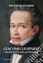 Giacomo Leopardi. Una biografia (non autorizzata)