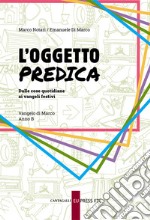 L'oggetto predica. Dalle cose quotidiane ai vangeli festivi. Vangelo di Marco. Anno B