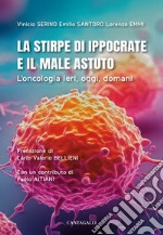 La stirpe di Ippocrate e il male astuto. L'oncologia ieri, oggi, domani libro