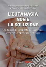 L'eutanasia non è la soluzione. 50 domande e risposte sul fine vita, per aver sempre cura della vita libro