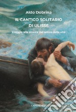 Il cantico solitario di Ulisse. Viaggio alla ricerca del senso della vita libro