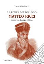 La forza del dialogo Matteo Ricci. Ponte tra Europa e Cina libro