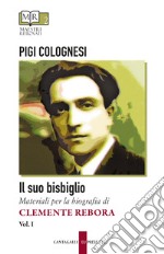 Il suo bisbiglio. Materiali per la biografia di Clemente Rebora. Vol. 1 libro