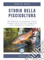 Storia della piscicoltura. Dal Medioevo al Ventesimo secolo: l'impatto delle attività ittiogeniche sulle popolazioni salmonicole libro