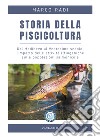 Storia della piscicoltura. Dal Medioevo al Ventesimo secolo: l'impatto delle attività ittiogeniche sulle popolazioni salmonicole libro