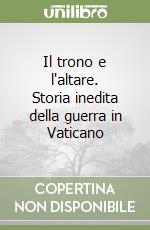 Il trono e l'altare. Storia inedita della guerra in Vaticano