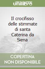 Il crocifisso delle stimmate di santa Caterina da Siena