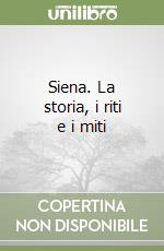 Siena. La storia, i riti e i miti libro