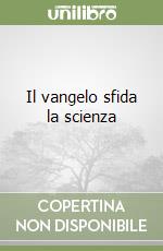 Il vangelo sfida la scienza libro