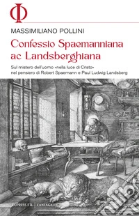Confessio spaemanniana ac landsberghiana. Sul mistero dell'uomo «nella luce di Cristo» nel pensiero di Robert Spaemann e Paul Ludwig Landsberg libro