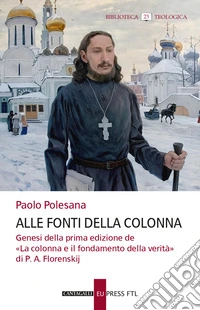 Alle fonti della colonna. Genesi della prima edizione de «La colonna e il fondamento della verità» di P. A. Florenskij libro