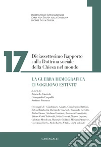 Diciassettesimo rapporto sulla dottrina sociale della Chiesa nel mondo. La guerra demografica. Ci vogliono estinti? libro