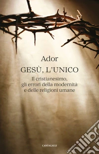 Gesù, l'unico. Il cristianesimo, gli errori della modernità e delle religioni umane libro
