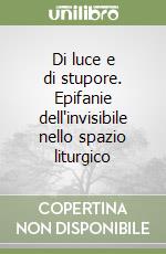 Di luce e di stupore. Epifanie dell'invisibile nello spazio liturgico libro