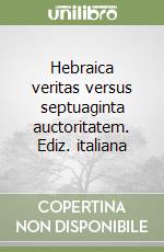 Hebraica veritas versus septuaginta auctoritatem. Ediz. italiana libro