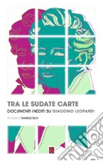 Tra le sudate carte. Documenti inediti su Giacomo Leopardi libro