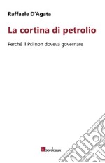 La cortina di petrolio. Perché il Pci non doveva governare libro