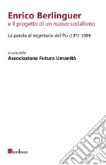 Enrico Berlinguer e il progetto di un nuovo socialismo. La parola al segretario del Pci (1972-1984)