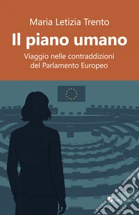 Il piano umano. Viaggio nelle contraddizioni del Parlamento Europeo libro