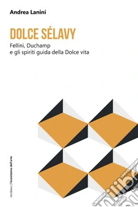Dolce Sélavy. Fellini, Duchamp e gli spiriti guida della Dolce vita