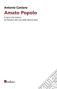 Amato popolo. Il sacro che manca da Pasolini alla crisi delle democrazie libro