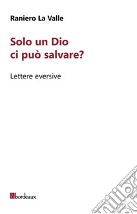 Solo un Dio ci può salvare? Lettere eversive libro