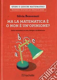 Ma la matematica è o non è un opinione? Sette variazioni su arte, design e architettura libro
