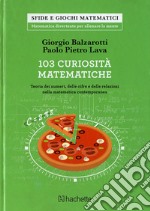 103 curiosità matematiche. Teoria dei numeri, delle cifre e delle relazioni nella matematica contemporanea libro