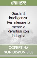 Giochi di intelligenza. Per allenare la mente e divertirsi con la logica libro