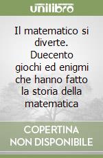 Il matematico si diverte. Duecento giochi ed enigmi che hanno fatto la storia della matematica libro