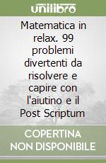 Matematica in relax. 99 problemi divertenti da risolvere e capire con l'aiutino e il Post Scriptum libro