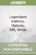Legendarni traktory. Historie, lidé, stroje