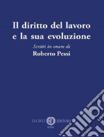 Il diritto del lavoro e la sua evoluzione. Scritti in onore di Roberto Pessi