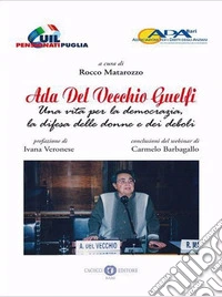 Ada Del Vecchio Guelfi. Una vita per la democrazia, la difesa delle donne e dei deboli. Nuova ediz. libro