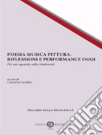 Poesia musica pittura. Riflessioni e performance oggi. Per uno sguardo sulla modernità. Ediz. italiana, inglese e francese libro