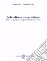 Federalismo o centralismo. Per una politica europea fondata sui valori. Nuova ediz. libro