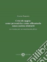 Crisi di coppia: come prevenirla e come affrontarla senza uscirne distrutti. La ricetta per un matrimonio felice libro