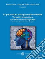 La psicoterapia strategicamente orientata. Tra radici sistemiche e contributi interdisciplinari. Società Scientifica di Psicoterapia Strategica