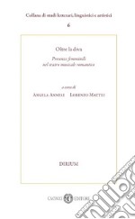 Oltre la diva. Presenze femminili nel teatro musicale romantico. Nuova ediz. libro