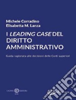 I leading case del diritto amministrativo. Guida ragionata alle decisioni delle Corti superiori. Nuova ediz.