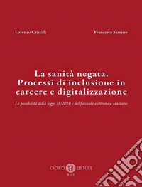 La sanità negata. Processi di inclusione in carcere e digitalizzazione. Le possibilità della legge 38/2010 e del fascicolo elettronico sanitario. Nuova ediz. libro