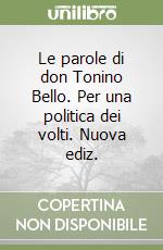 Le parole di don Tonino Bello. Per una politica dei volti. Nuova ediz. libro