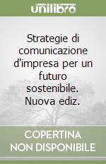 Strategie di comunicazione d'impresa per un futuro sostenibile. Nuova ediz. libro