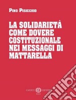 La solidarietà come dovere costituzionale nei messaggi di Mattarella. Nuova ediz. libro