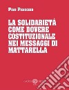 La solidarietà come dovere costituzionale nei messaggi di Mattarella. Nuova ediz. libro