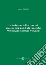 La desistenza dall'accusa nei processi criminali di età imperiale: tergiversatio e abolitio criminum. Nuova ediz. libro