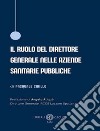 Il ruolo del direttore generale nelle aziende sanitarie pubbliche libro