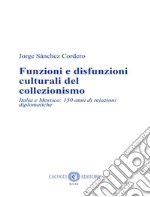 Funzioni e disfunzioni culturali del collezionismo. Italia e Messico: 150 anni di relazioni diplomatiche. Nuova ediz. libro