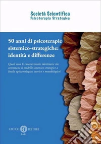 50 anni di psicoterapie sistemico-strategiche: identità e differenze. Quali sono le caratteristiche identitarie che connotano il modello sistemico-strategico a livello epistemologico, teorico e metodologico? libro