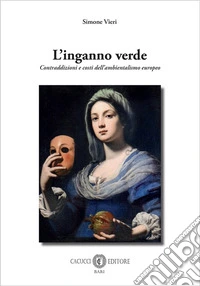 L'inganno verde. Contraddizioni e costi dell'ambientalismo europeo libro